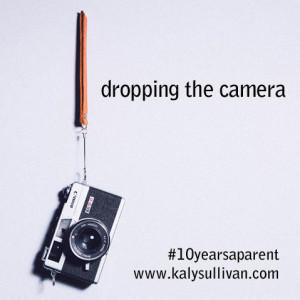 I’m Dropping the Camera #10yearsaparent