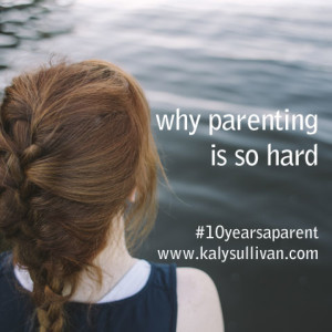 Why Parenting Is So Hard #10yearsaparent