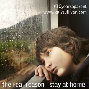 The Real Reason I Stay At Home #10yearsaparent