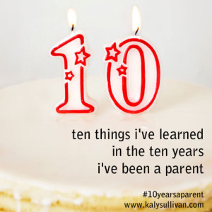 10 Things I’ve Learned in the 10 Years I’ve Been a Parent
